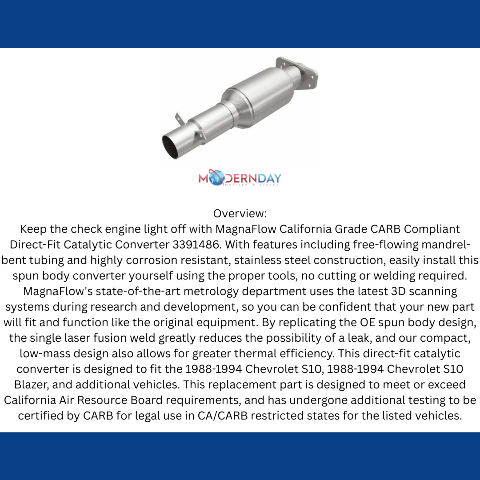 MagnaFlow direct-fit catalytic converter fits 1988-1994 Chevrolet GM S10, Chevrolet S10 Blazer, and additional vehicles and 1988-1994 Blazer/Jimmy/GM S10 CA stainless steel CARB co